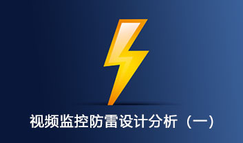 視頻監(jiān)控系統(tǒng)的防雷設(shè)計分析（一）